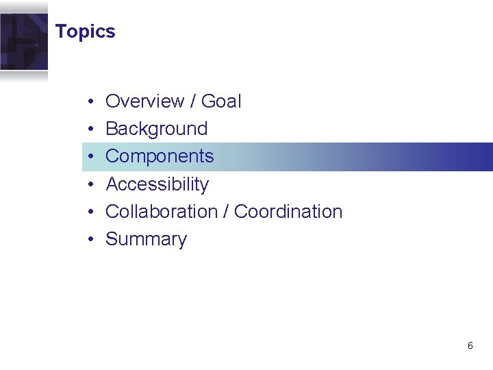 Topics • • • Overview / Goal Background Components Accessibility Collaboration / Coordination Summary