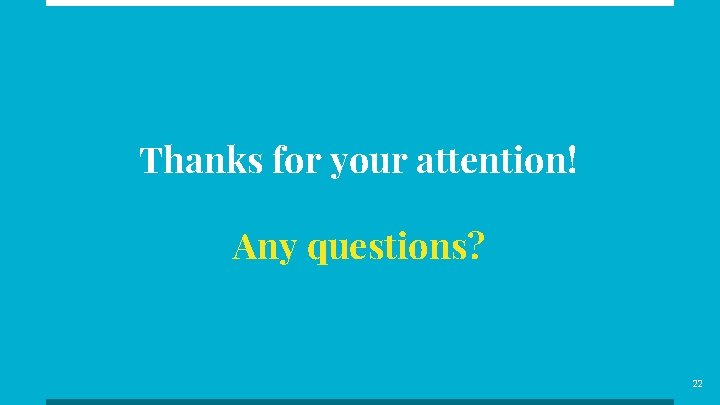 Thanks for your attention! Any questions? 22 