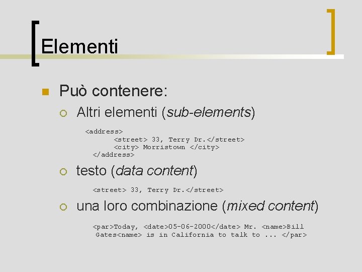 Elementi n Può contenere: ¡ Altri elementi (sub-elements) <address> <street> 33, Terry Dr. </street>