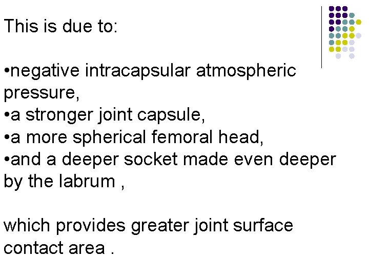 This is due to: • negative intracapsular atmospheric pressure, • a stronger joint capsule,
