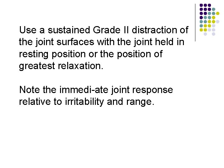 Use a sustained Grade II distraction of the joint surfaces with the joint held