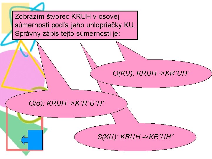 Zobrazím štvorec KRUH v osovej súmernosti podľa jeho uhlopriečky KU. Správny zápis tejto súmernosti