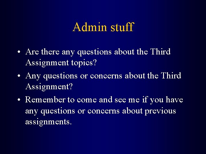 Admin stuff • Are there any questions about the Third Assignment topics? • Any