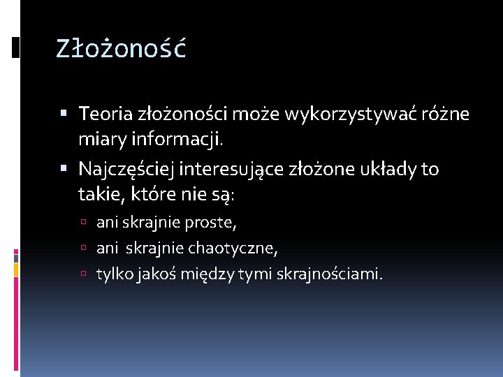 Złożoność Teoria złożoności może wykorzystywać różne miary informacji. Najczęściej interesujące złożone układy to takie,