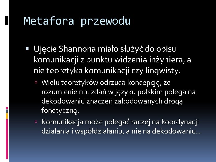 Metafora przewodu Ujęcie Shannona miało służyć do opisu komunikacji z punktu widzenia inżyniera, a