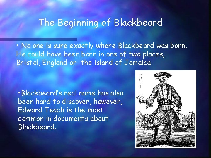 The Beginning of Blackbeard • No one is sure exactly where Blackbeard was born.