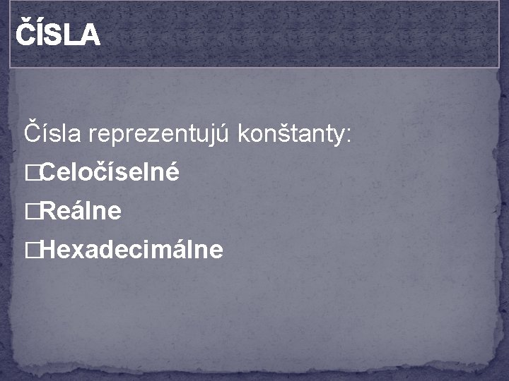 ČÍSLA Čísla reprezentujú konštanty: �Celočíselné �Reálne �Hexadecimálne 