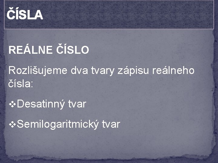 ČÍSLA REÁLNE ČÍSLO Rozlišujeme dva tvary zápisu reálneho čísla: v. Desatinný tvar v. Semilogaritmický