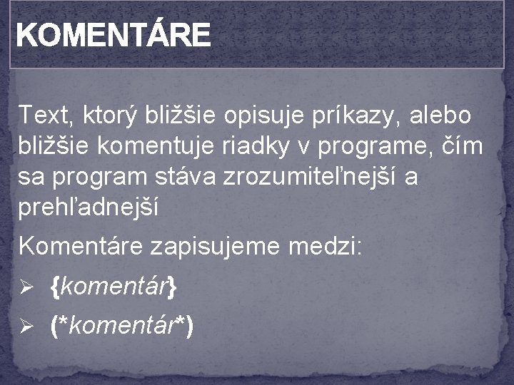 KOMENTÁRE Text, ktorý bližšie opisuje príkazy, alebo bližšie komentuje riadky v programe, čím sa