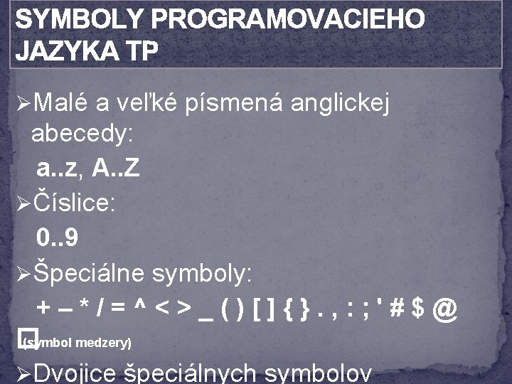 SYMBOLY PROGRAMOVACIEHO JAZYKA TP ØMalé a veľké písmená anglickej abecedy: a. . z, A.