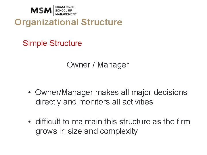 Organizational Structure Simple Structure Owner / Manager • Owner/Manager makes all major decisions directly