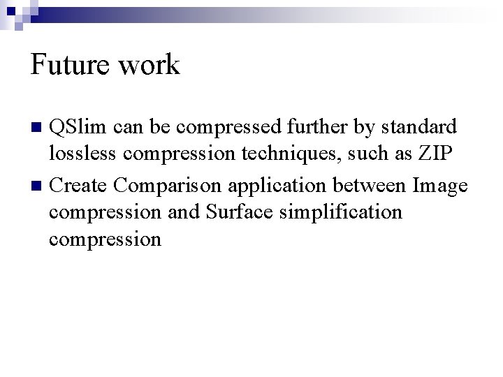 Future work QSlim can be compressed further by standard lossless compression techniques, such as