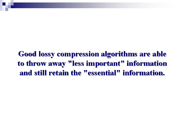 Good lossy compression algorithms are able to throw away "less important" information and still