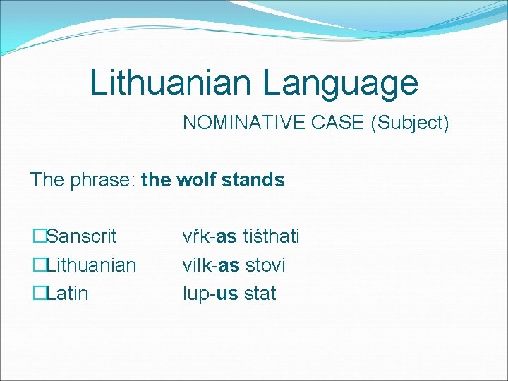 Lithuanian Language NOMINATIVE CASE (Subject) The phrase: the wolf stands �Sanscrit �Lithuanian �Latin vŕk-as