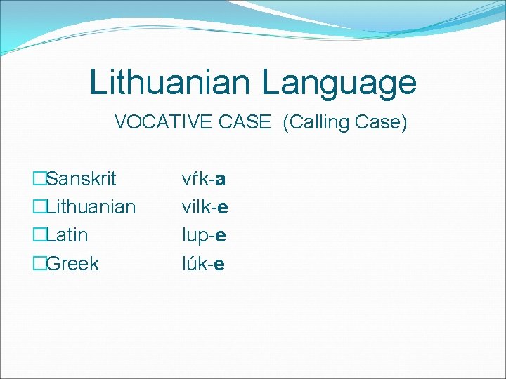 Lithuanian Language VOCATIVE CASE (Calling Case) �Sanskrit �Lithuanian �Latin �Greek vŕk-a vilk-e lup-e lúk-e