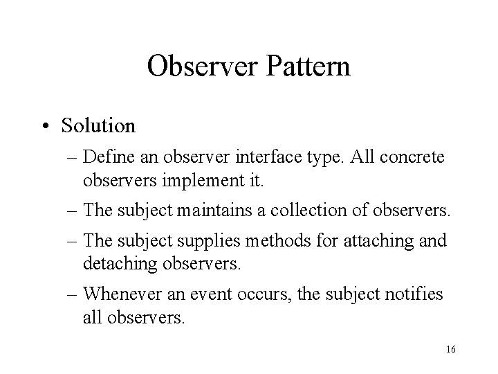 Observer Pattern • Solution – Define an observer interface type. All concrete observers implement