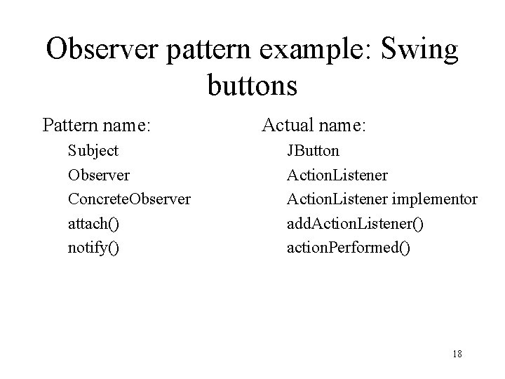 Observer pattern example: Swing buttons Pattern name: Subject Observer Concrete. Observer attach() notify() Actual