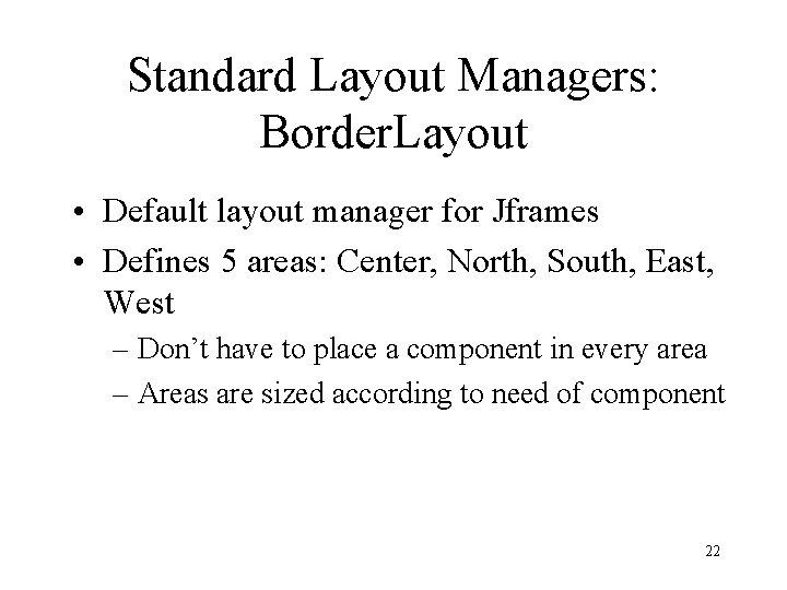 Standard Layout Managers: Border. Layout • Default layout manager for Jframes • Defines 5