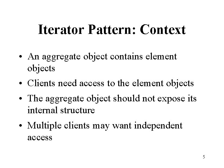 Iterator Pattern: Context • An aggregate object contains element objects • Clients need access