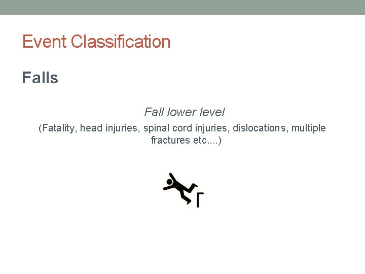 Event Classification Falls Fall lower level (Fatality, head injuries, spinal cord injuries, dislocations, multiple