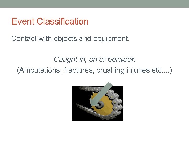 Event Classification Contact with objects and equipment. Caught in, on or between (Amputations, fractures,