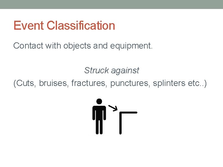 Event Classification Contact with objects and equipment. Struck against (Cuts, bruises, fractures, punctures, splinters
