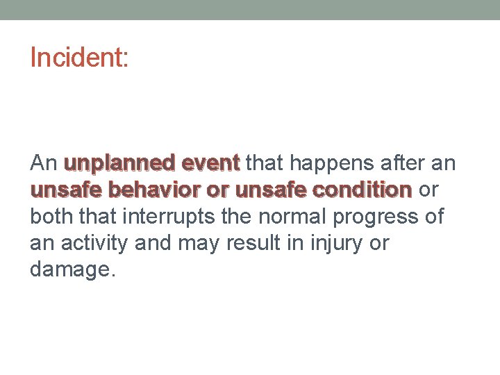 Incident: An unplanned event that happens after an unsafe behavior or unsafe condition or
