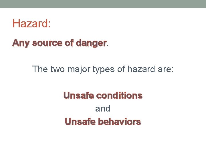 Hazard: Any source of danger The two major types of hazard are: Unsafe conditions