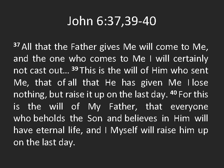 John 6: 37, 39 -40 37 All that the Father gives Me will come