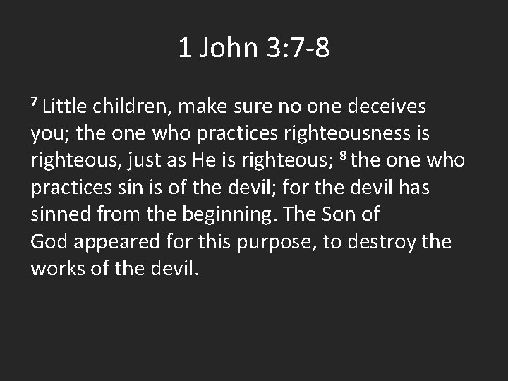 1 John 3: 7 -8 7 Little children, make sure no one deceives you;
