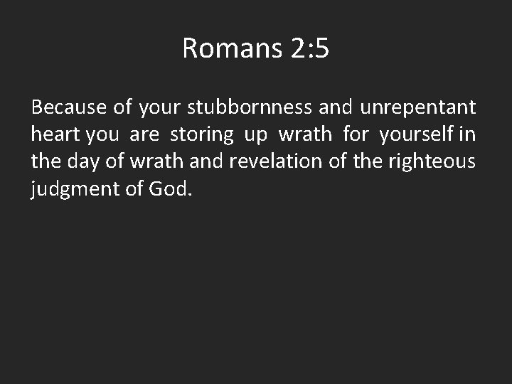 Romans 2: 5 Because of your stubbornness and unrepentant heart you are storing up