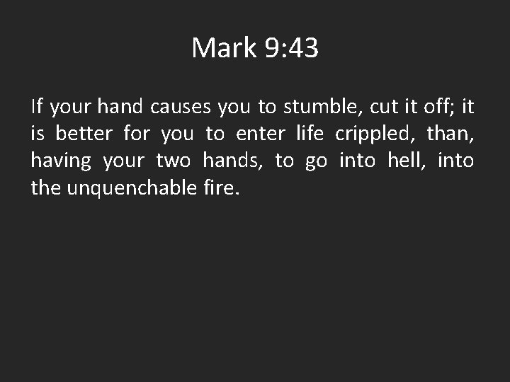 Mark 9: 43 If your hand causes you to stumble, cut it off; it