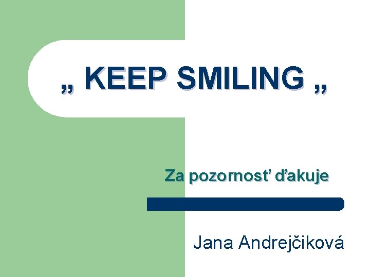 „ KEEP SMILING „ Za pozornosť ďakuje Jana Andrejčiková 