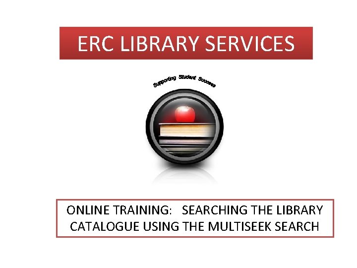 ERC LIBRARY SERVICES ONLINE TRAINING: SEARCHING THE LIBRARY CATALOGUE USING THE MULTISEEK SEARCH 