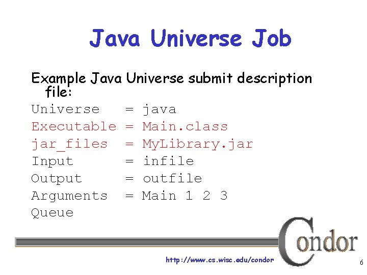 Java Universe Job Example Java Universe submit description file: Universe = java Executable =