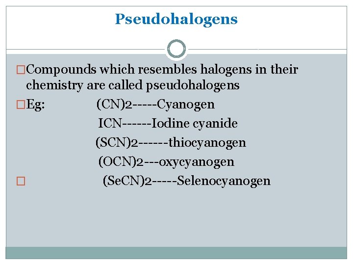 Pseudohalogens �Compounds which resembles halogens in their chemistry are called pseudohalogens �Eg: (CN)2 -----Cyanogen