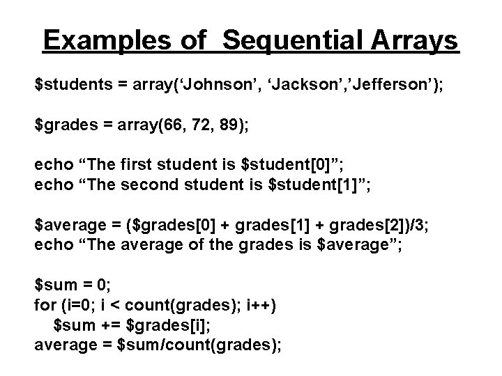 Examples of Sequential Arrays $students = array(‘Johnson’, ‘Jackson’, ’Jefferson’); $grades = array(66, 72, 89);