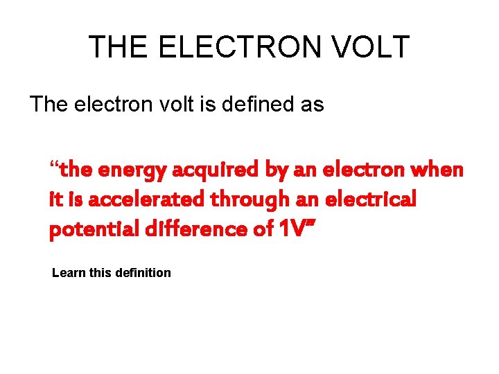 THE ELECTRON VOLT The electron volt is defined as “the energy acquired by an