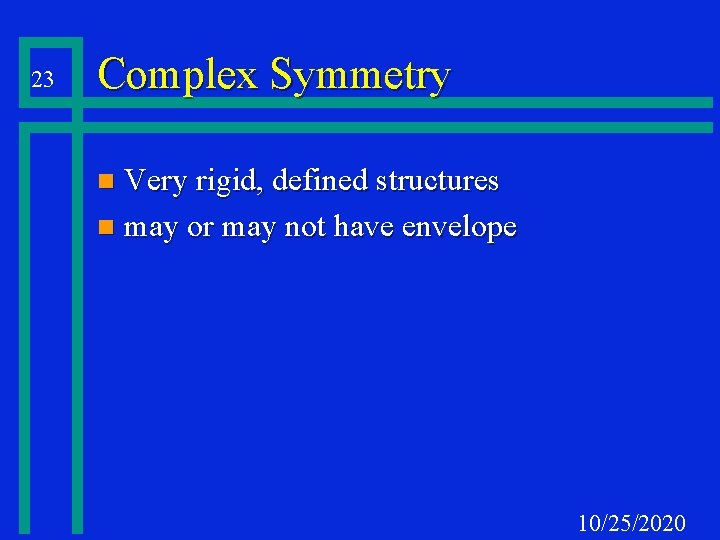 23 Complex Symmetry Very rigid, defined structures n may or may not have envelope