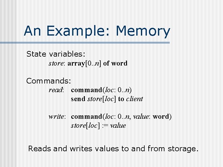 An Example: Memory State variables: store: array[0. . n] of word Commands: read: command(loc: