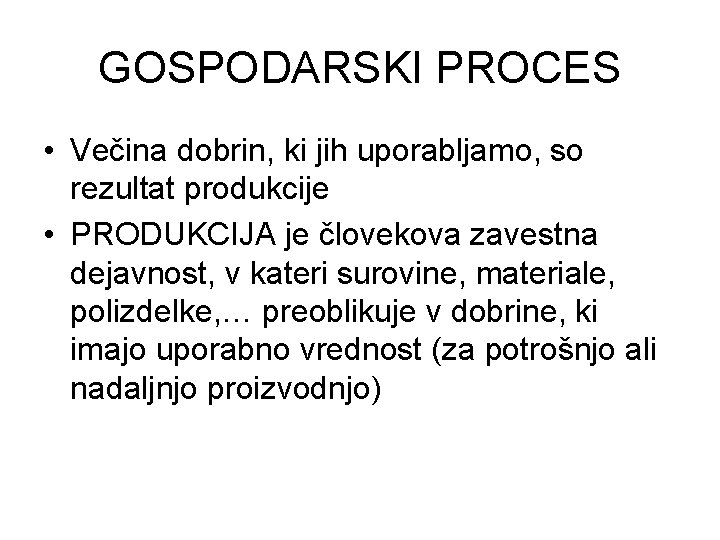 GOSPODARSKI PROCES • Večina dobrin, ki jih uporabljamo, so rezultat produkcije • PRODUKCIJA je