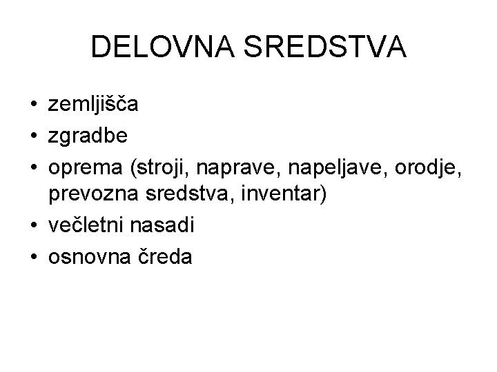 DELOVNA SREDSTVA • zemljišča • zgradbe • oprema (stroji, naprave, napeljave, orodje, prevozna sredstva,