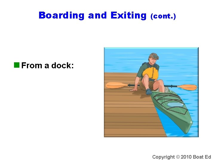 Boarding and Exiting (cont. ) n From a dock: Copyright © 2010 Boat Ed