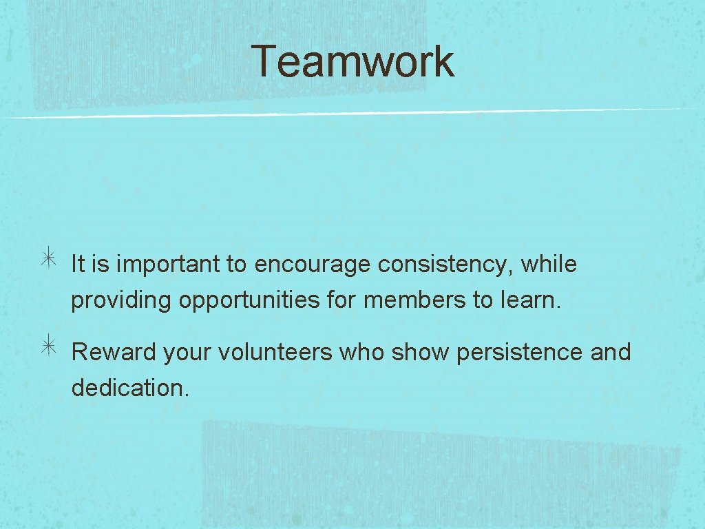 Teamwork It is important to encourage consistency, while providing opportunities for members to learn.