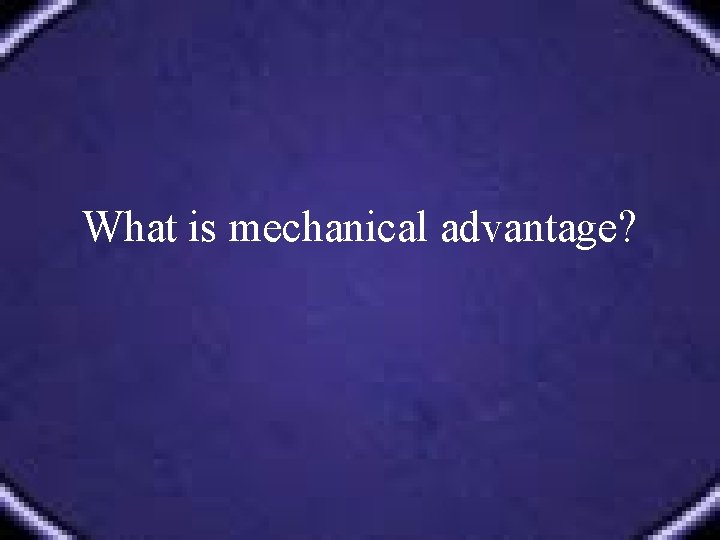 What is mechanical advantage? 