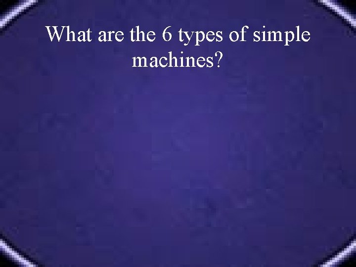 What are the 6 types of simple machines? 