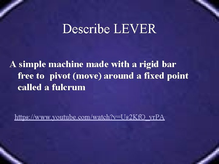 Describe LEVER A simple machine made with a rigid bar free to pivot (move)
