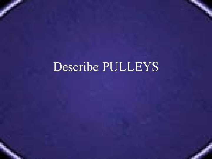 Describe PULLEYS 