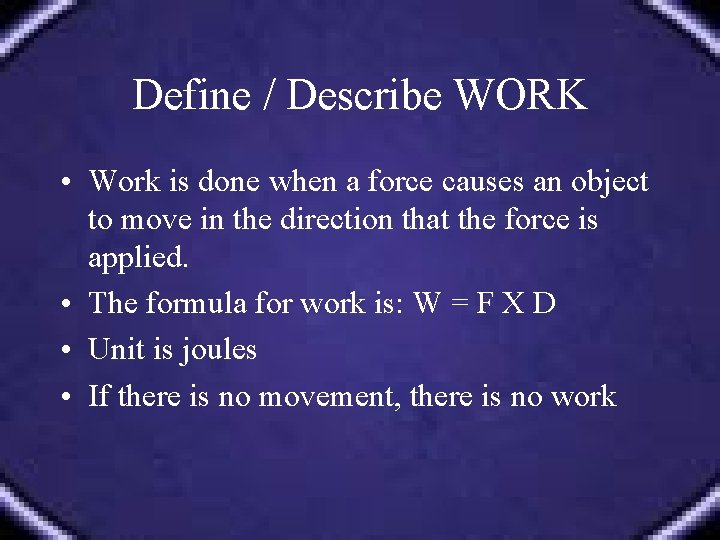 Define / Describe WORK • Work is done when a force causes an object