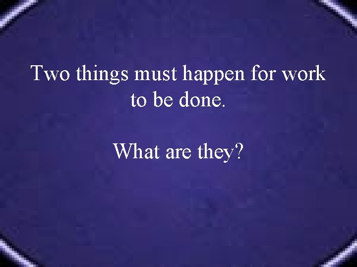 Two things must happen for work to be done. What are they? 